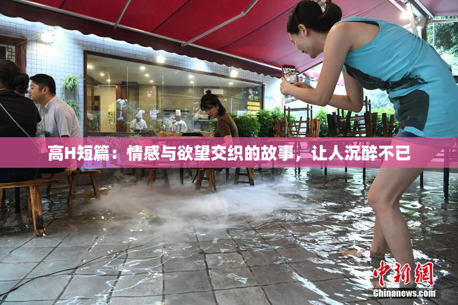 高H短篇：情感与欲望交织的故事，让人沉醉不已