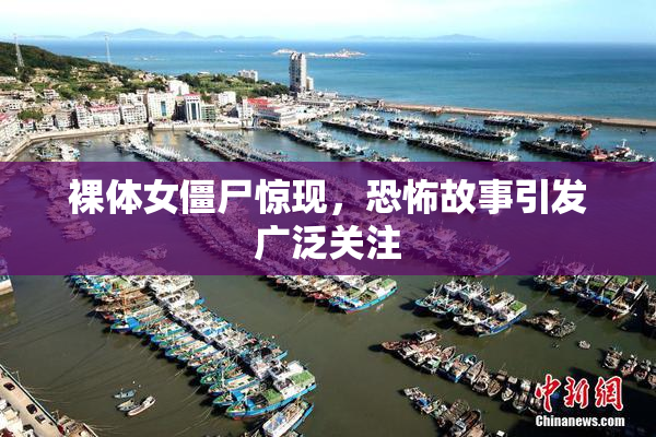 裸体女僵尸惊现，恐怖故事引发广泛关注
