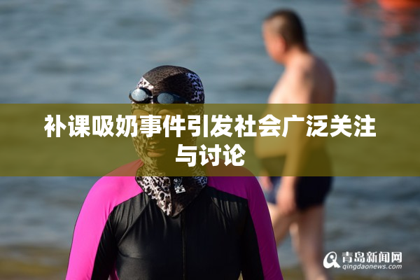 补课吸奶事件引发社会广泛关注与讨论