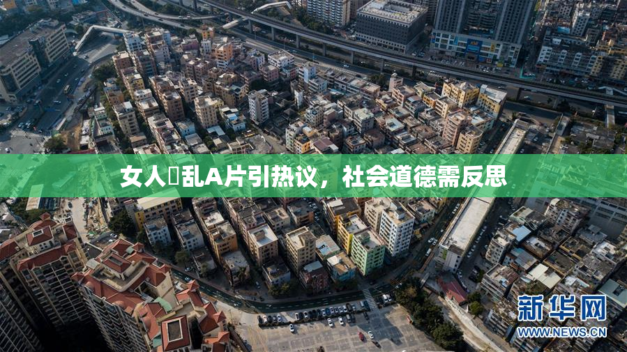 女人婬乱A片引热议，社会道德需反思
