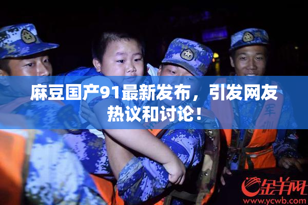麻豆国产91最新发布，引发网友热议和讨论！