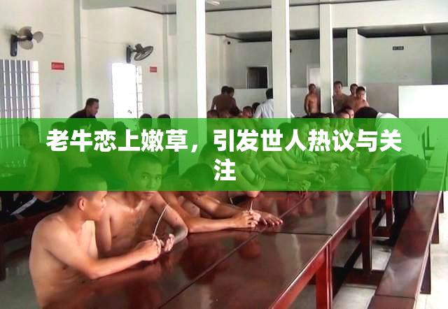 老牛恋上嫩草，引发世人热议与关注