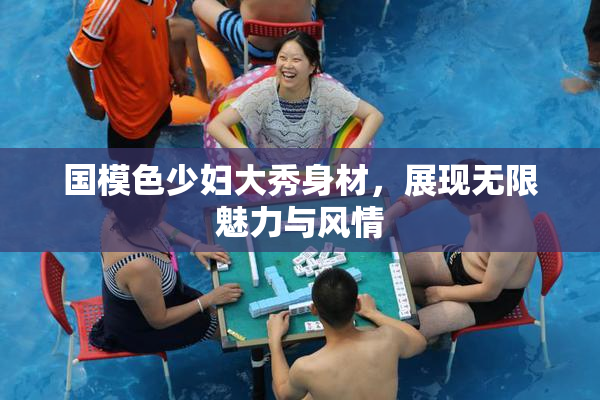 国模色少妇大秀身材，展现无限魅力与风情