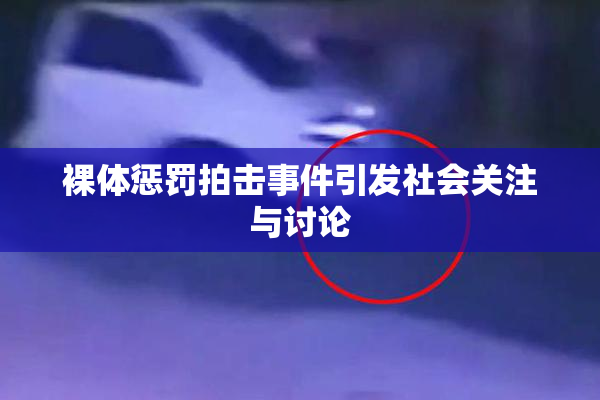裸体惩罚拍击事件引发社会关注与讨论