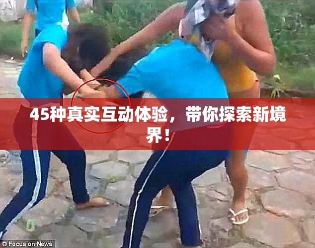 45种真实互动体验，带你探索新境界！