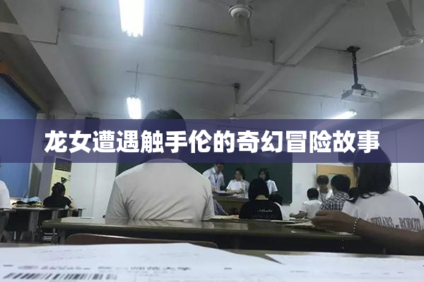 龙女遭遇触手伦的奇幻冒险故事