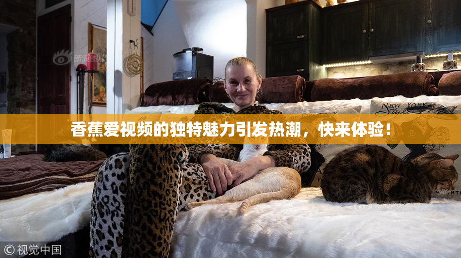 香蕉爱视频的独特魅力引发热潮，快来体验！