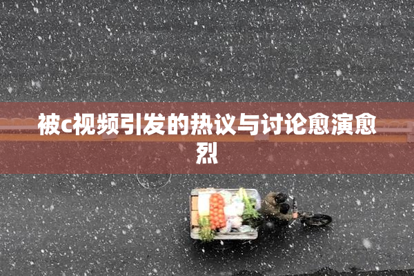 被c视频引发的热议与讨论愈演愈烈