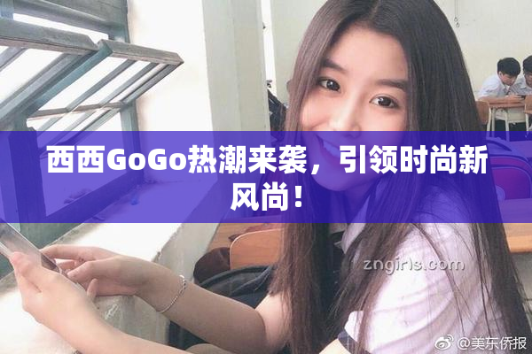 西西GoGo热潮来袭，引领时尚新风尚！