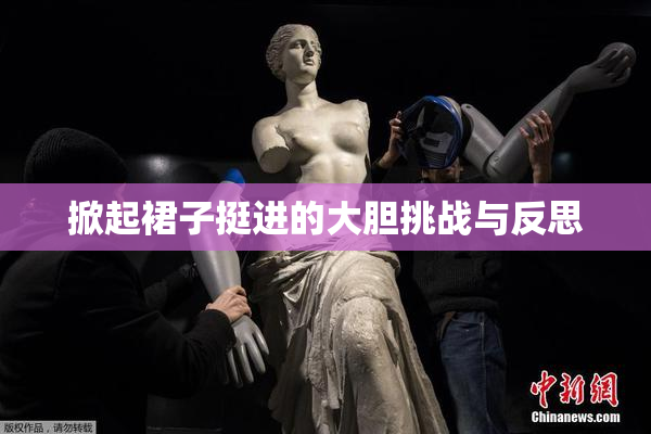 掀起裙子挺进的大胆挑战与反思