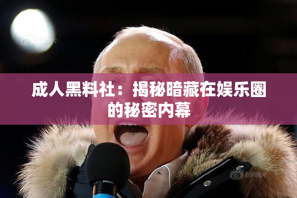 成人黑料社：揭秘暗藏在娱乐圈的秘密内幕