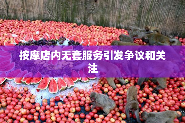 按摩店内无套服务引发争议和关注