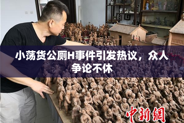 小荡货公厕H事件引发热议，众人争论不休