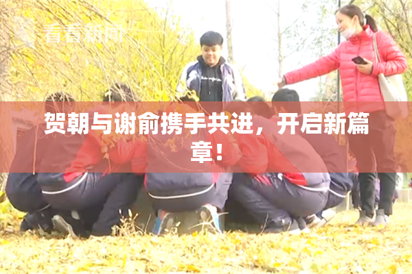 贺朝与谢俞携手共进，开启新篇章！
