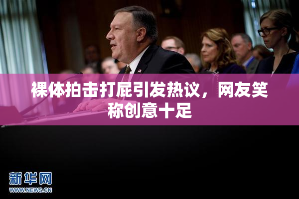 裸体拍击打屁引发热议，网友笑称创意十足