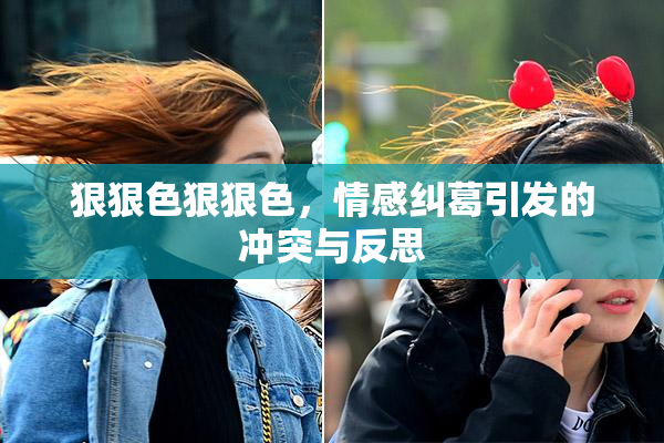 狠狠色狠狠色，情感纠葛引发的冲突与反思