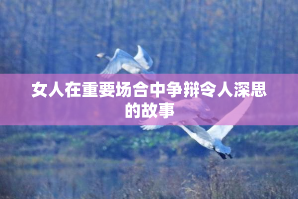 女人在重要场合中争辩令人深思的故事