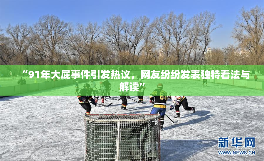 “91年大屁事件引发热议，网友纷纷发表独特看法与解读”
