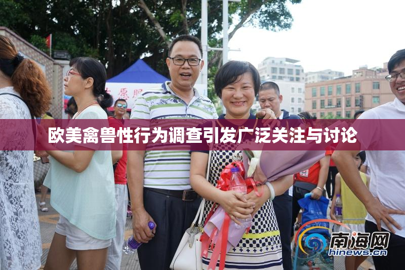 欧美禽兽性行为调查引发广泛关注与讨论