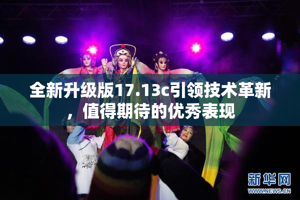 全新升级版17.13c引领技术革新，值得期待的优秀表现