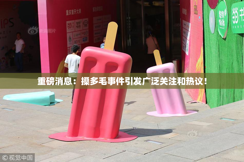 重磅消息：搡多毛事件引发广泛关注和热议！