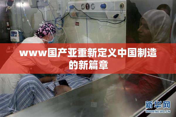 www国产亚重新定义中国制造的新篇章