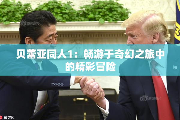 贝蕾亚同人1：畅游于奇幻之旅中的精彩冒险
