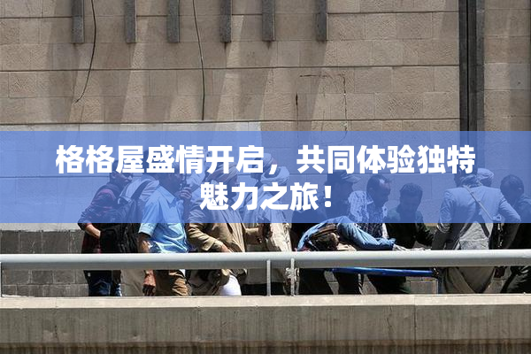 格格屋盛情开启，共同体验独特魅力之旅！