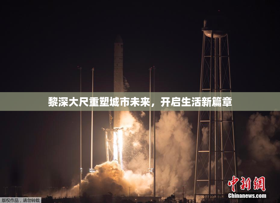 黎深大尺重塑城市未来，开启生活新篇章