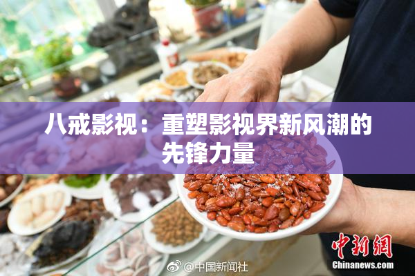 八戒影视：重塑影视界新风潮的先锋力量