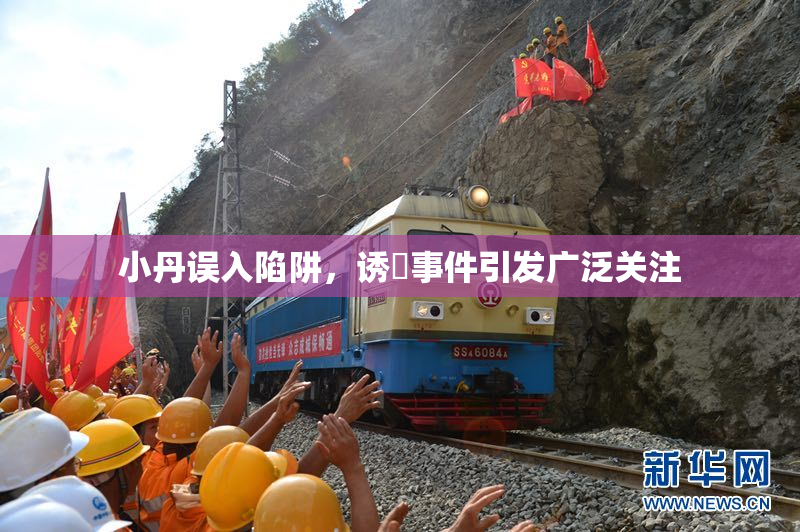 小丹误入陷阱，诱奷事件引发广泛关注