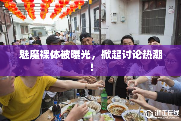 魅魔裸体被曝光，掀起讨论热潮！