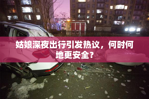 姑娘深夜出行引发热议，何时何地更安全？