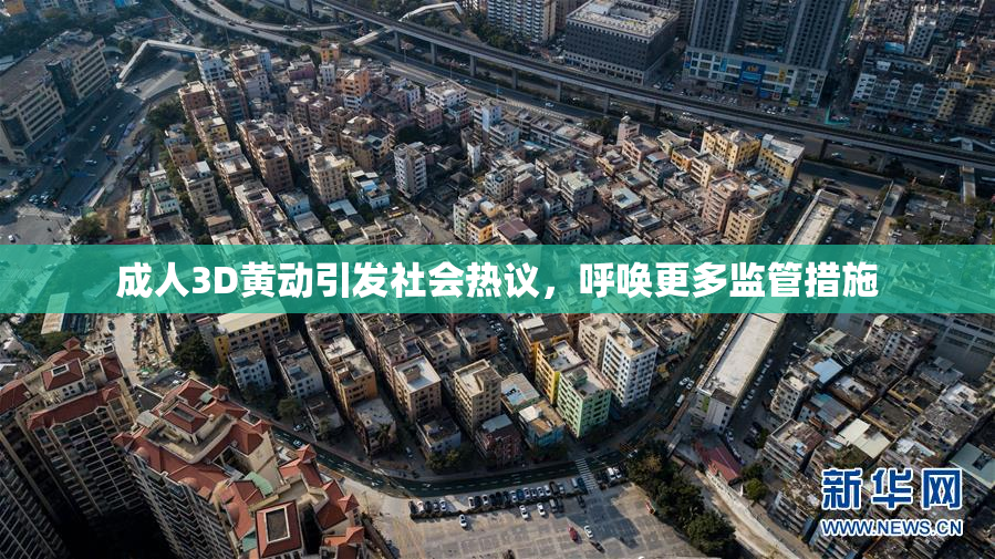 成人3D黄动引发社会热议，呼唤更多监管措施