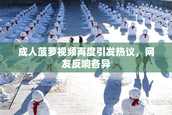 成人菠萝视频再度引发热议，网友反响各异