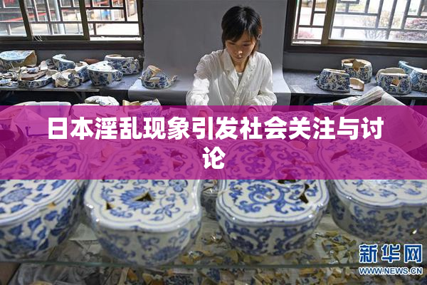 日本淫乱现象引发社会关注与讨论
