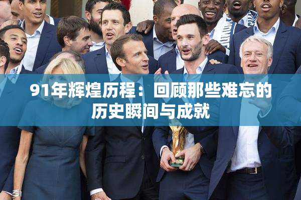 91年辉煌历程：回顾那些难忘的历史瞬间与成就