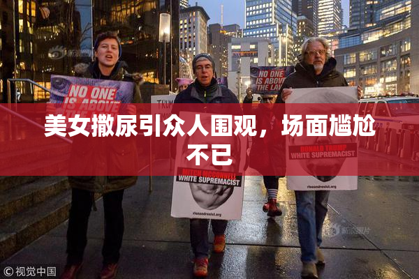 美女撒尿引众人围观，场面尴尬不已