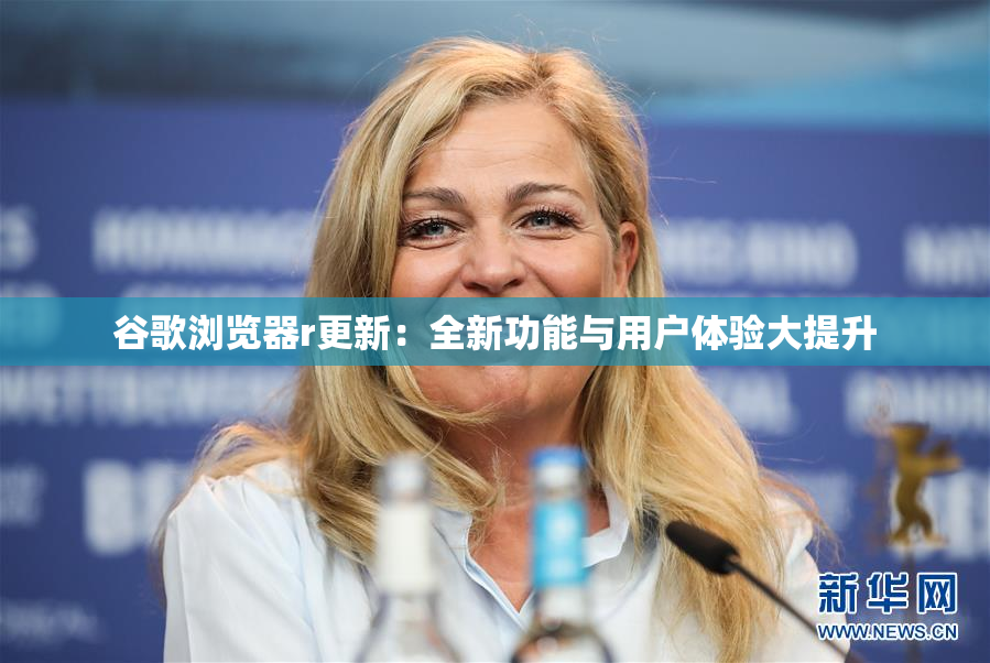 谷歌浏览器r更新：全新功能与用户体验大提升