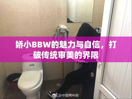 娇小BBW的魅力与自信，打破传统审美的界限