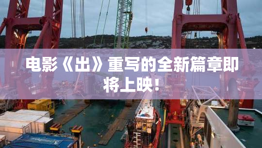 电影《出》重写的全新篇章即将上映！