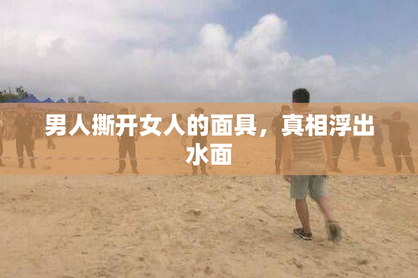 男人撕开女人的面具，真相浮出水面
