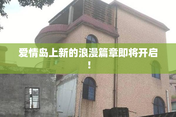 爱情岛上新的浪漫篇章即将开启！