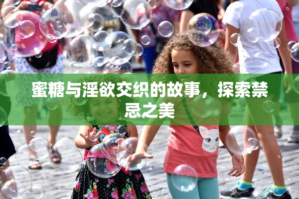 蜜糖与淫欲交织的故事，探索禁忌之美