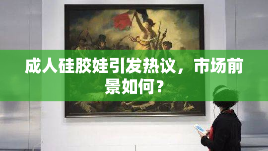 成人硅胶娃引发热议，市场前景如何？