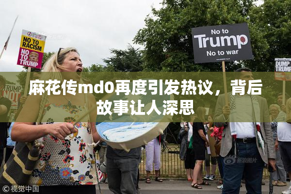 麻花传md0再度引发热议，背后故事让人深思