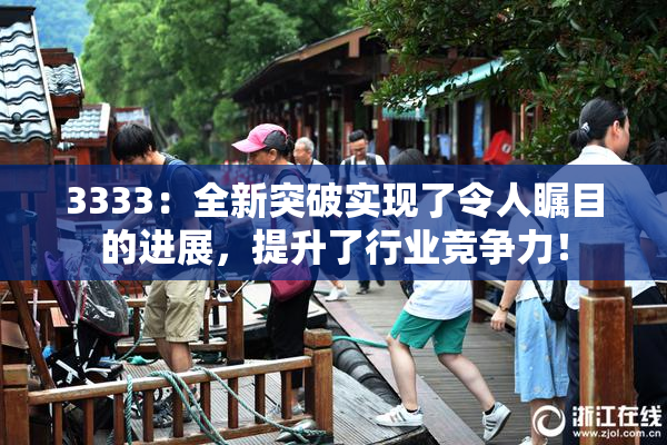 3333：全新突破实现了令人瞩目的进展，提升了行业竞争力！
