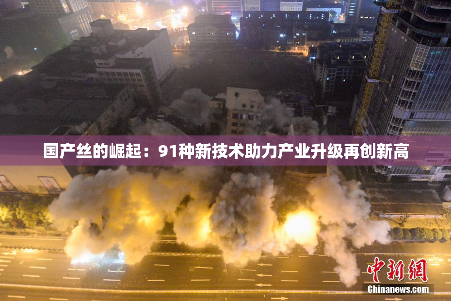 国产丝的崛起：91种新技术助力产业升级再创新高