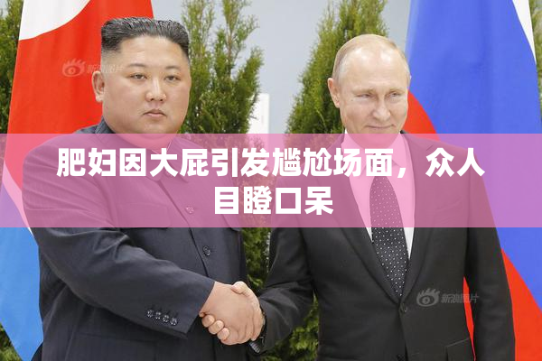 肥妇因大屁引发尴尬场面，众人目瞪口呆