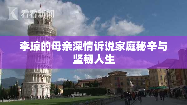 李琼的母亲深情诉说家庭秘辛与坚韧人生